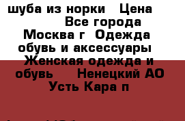 шуба из норки › Цена ­ 15 000 - Все города, Москва г. Одежда, обувь и аксессуары » Женская одежда и обувь   . Ненецкий АО,Усть-Кара п.